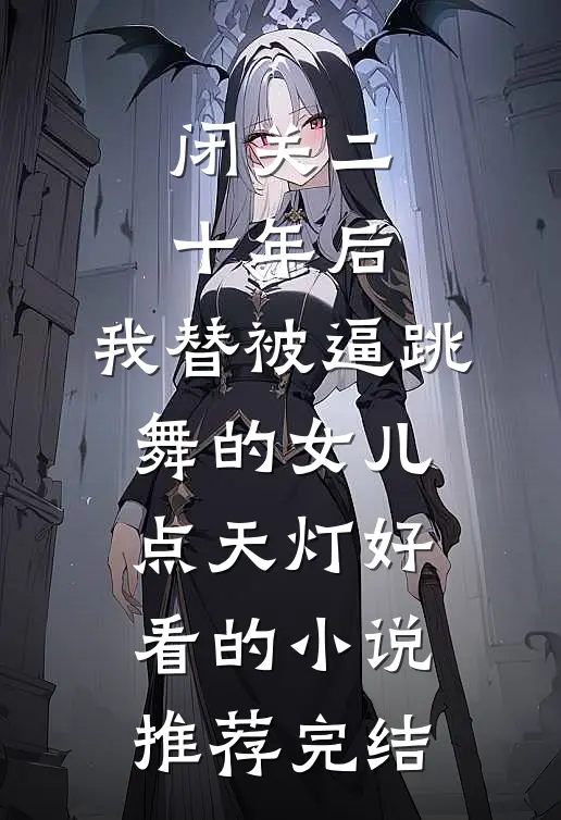 闭关二十年后，我替被逼跳舞的女儿点天灯好看的小说推荐完结