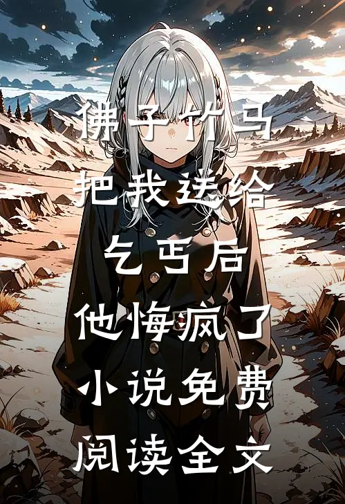 佛子竹马把我送给乞丐后，他悔疯了小说免费阅读全文