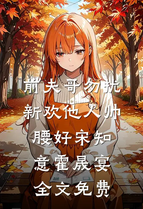 前夫哥勿扰，新欢他人帅腰好宋知意霍晟宴全文免费