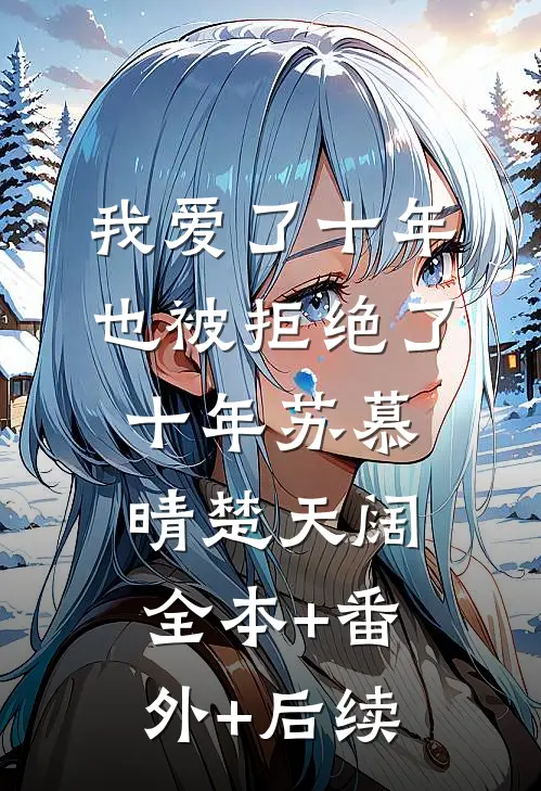 我爱了十年，也被拒绝了十年苏慕晴楚天阔全本+番外+后续
