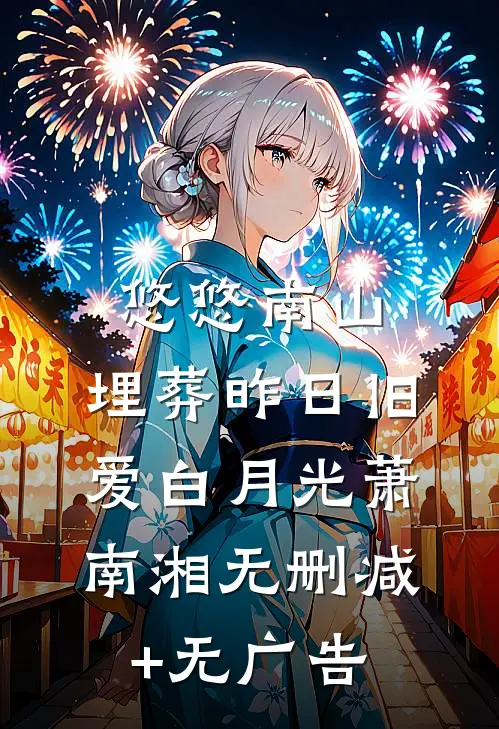 悠悠南山，埋葬昨日旧爱白月光萧南湘无删减+无广告