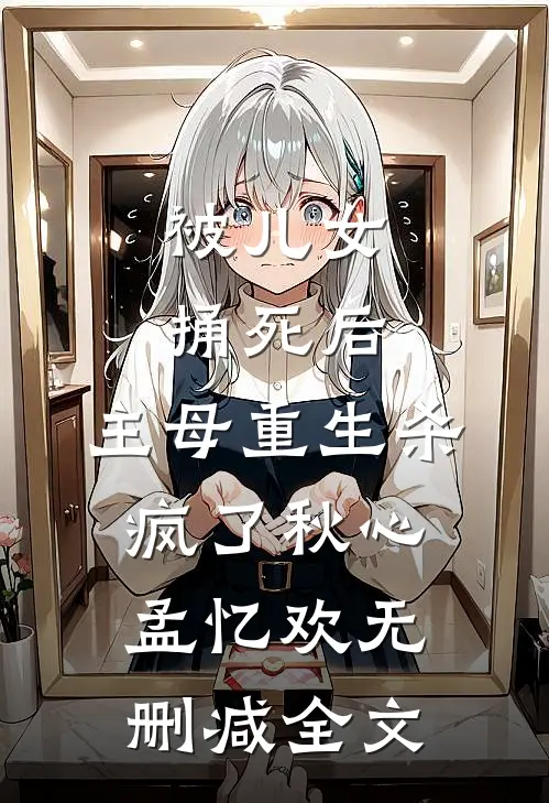 被儿女捅死后，主母重生杀疯了秋心孟忆欢无删减全文
