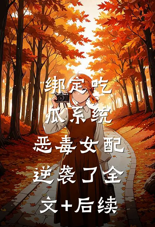 绑定吃瓜系统，恶毒女配逆袭了全文+后续