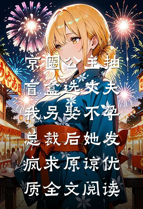京圈公主抽盲盒选丈夫，我另娶不孕总裁后她发疯求原谅优质全文阅读