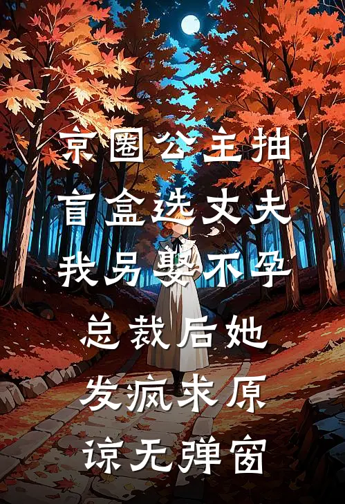 京圈公主抽盲盒选丈夫，我另娶不孕总裁后她发疯求原谅无弹窗
