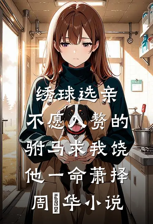 绣球选亲，不愿入赘的驸马求我饶他一命萧择周炤华小说