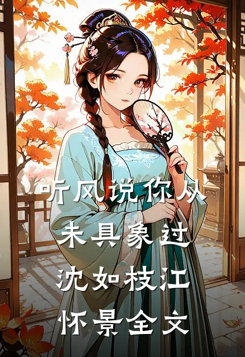 听风说你从未具象过沈如枝江怀景全文