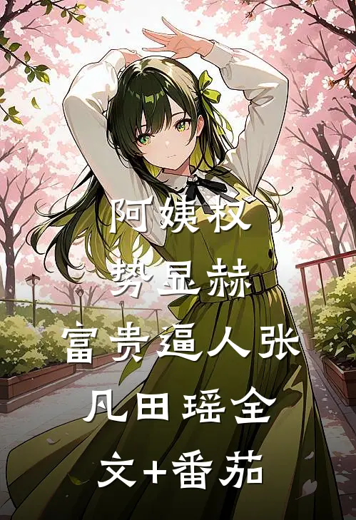 阿姨权势显赫，富贵逼人张凡田瑶全文+番茄