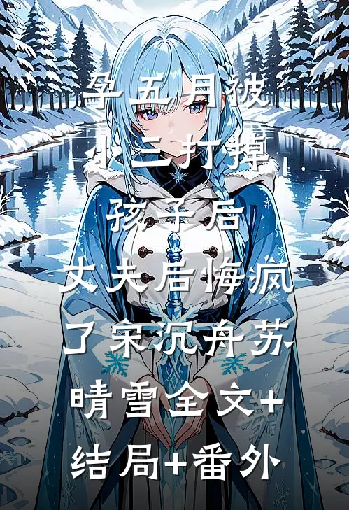 孕五月被小三打掉孩子后，丈夫后悔疯了宋沉舟苏晴雪全文+结局+番外