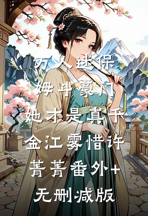 万人迷保姆斗豪门，她才是真千金江雾惜许菁菁番外+无删减版