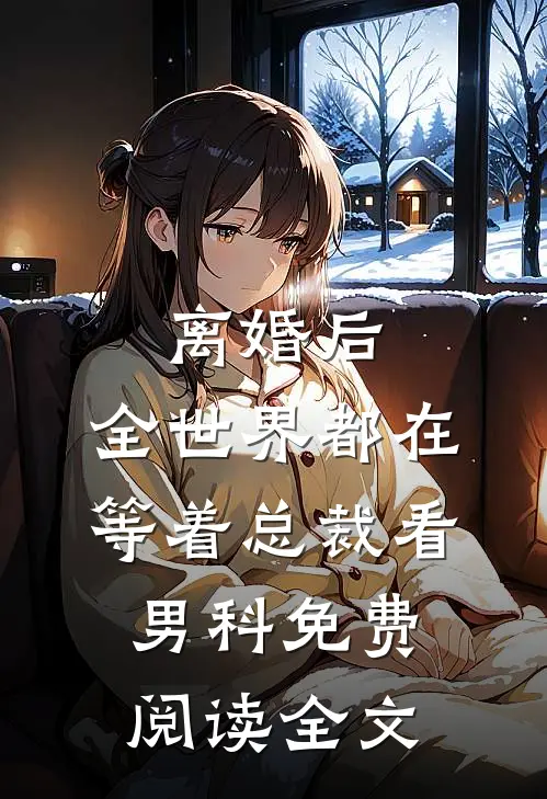 离婚后，全世界都在等着总裁看男科免费阅读全文