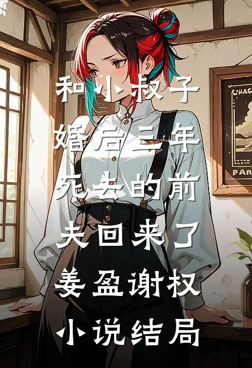 和小叔子婚后三年，死去的前夫回来了姜盈谢权小说结局
