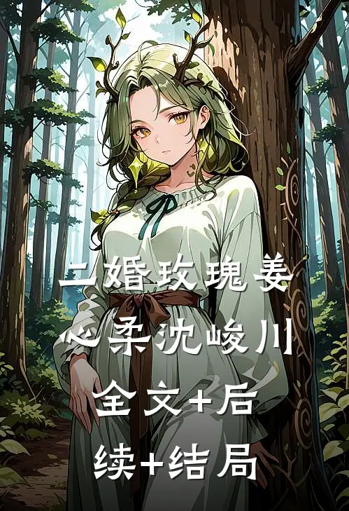 二婚玫瑰姜心柔沈峻川:全文+后续+结局