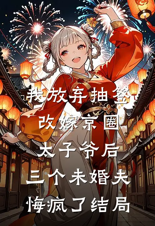 我放弃抽签改嫁京圈太子爷后，三个未婚夫悔疯了结局