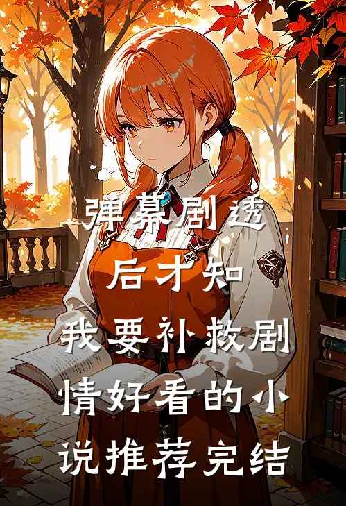 弹幕剧透后才知，我要补救剧情好看的小说推荐完结