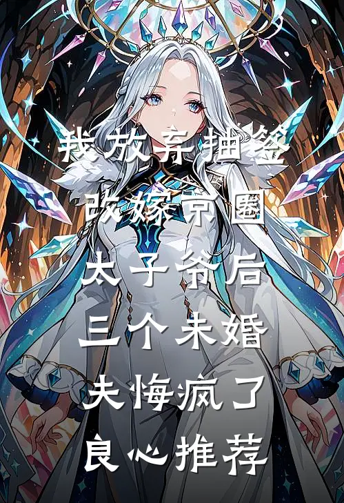 我放弃抽签改嫁京圈太子爷后，三个未婚夫悔疯了良心推荐