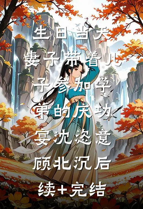 生日当天，妻子带着儿子参加学弟的庆功宴沈恣意顾北沉后续+完结