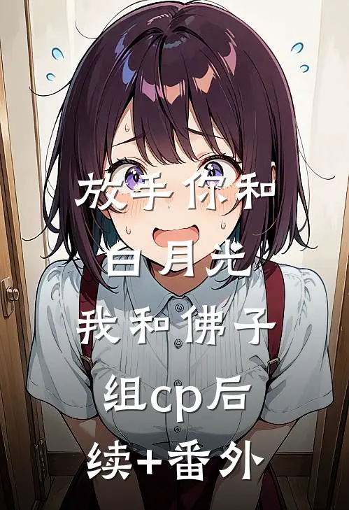放手你和白月光，我和佛子组cp后续+番外