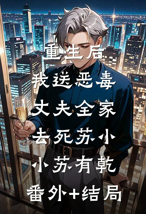 重生后，我送恶毒丈夫全家去死苏小小苏有乾:(番外)+(结局)