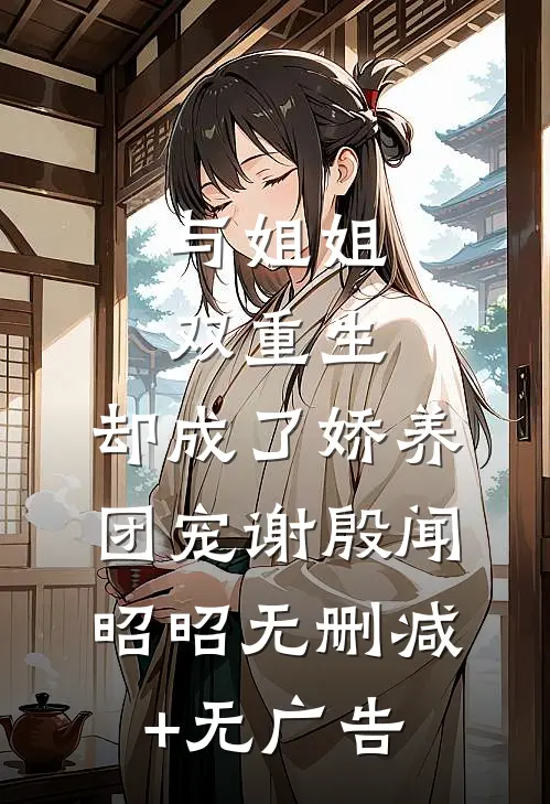 与姐姐双重生，却成了娇养团宠谢殷闻昭昭无删减+无广告