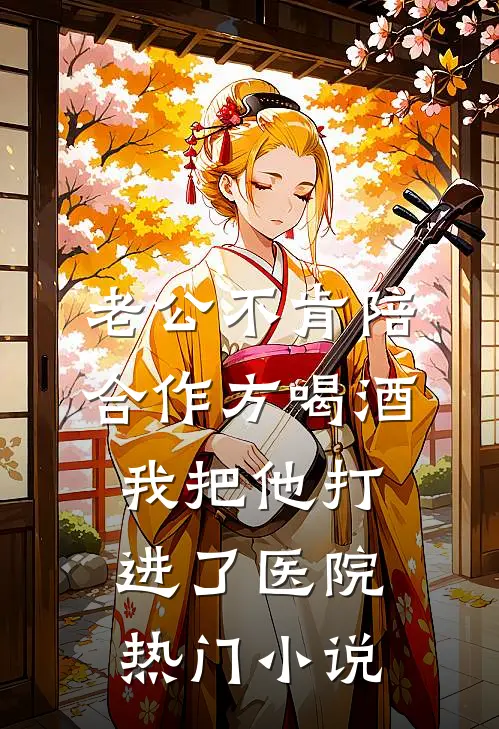 老公不肯陪合作方喝酒，我把他打进了医院热门小说