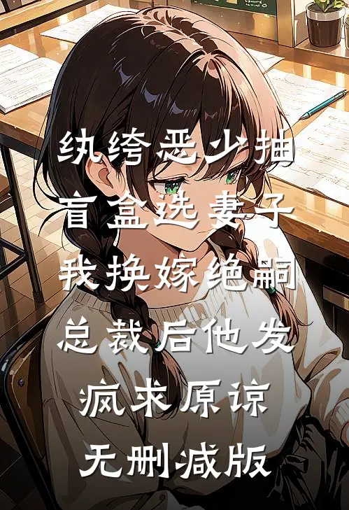 纨绔恶少抽盲盒选妻子，我换嫁绝嗣总裁后他发疯求原谅无删减版