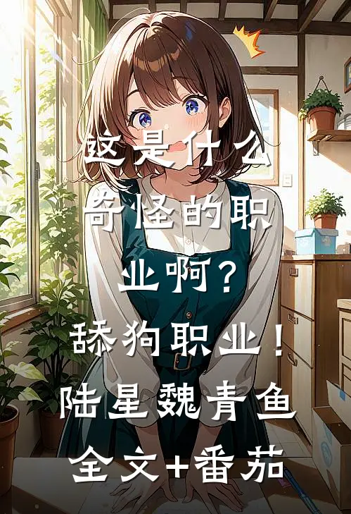 这是什么奇怪的职业啊？舔狗职业！陆星魏青鱼全文+番茄