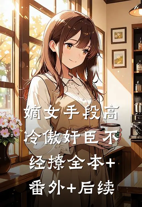 嫡女手段高，冷傲奸臣不经撩全本+番外+后续