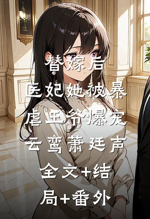 替嫁后，医妃她被暴虐王爷爆宠云鸾萧廷声:全文+结局+番外