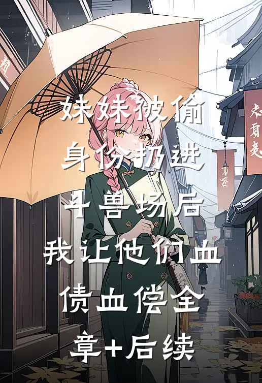 妹妹被偷身份扔进斗兽场后，我让他们血债血偿全章+后续