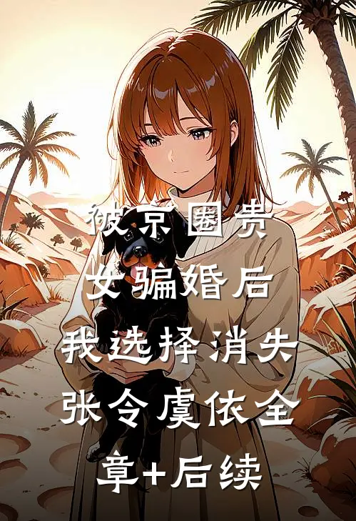 被京圈贵女骗婚后，我选择消失张令虞依全章+后续