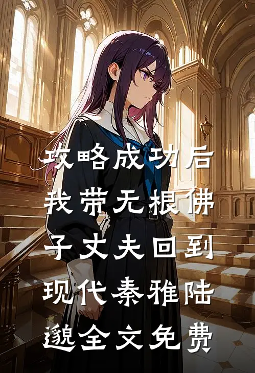 攻略成功后，我带无根佛子丈夫回到现代秦雅陆邈全文免费