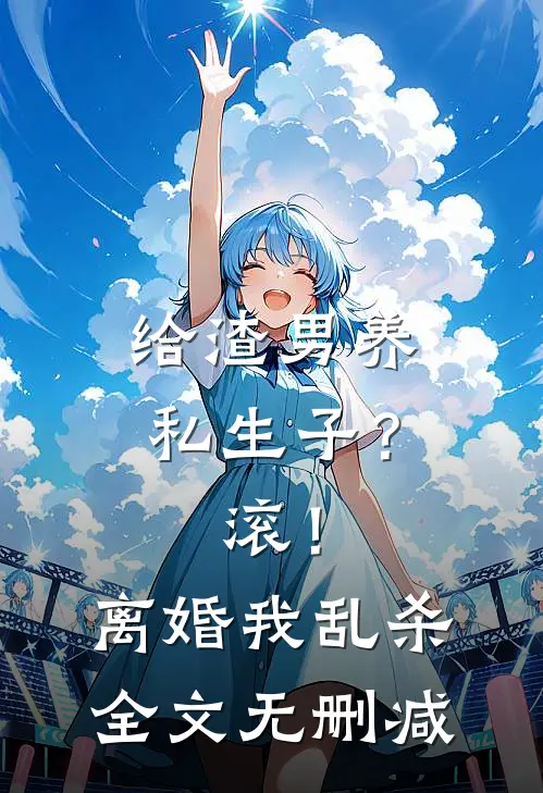 给渣男养私生子？滚！离婚我乱杀全文无删减