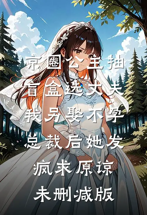 京圈公主抽盲盒选丈夫，我另娶不孕总裁后她发疯求原谅未删减版