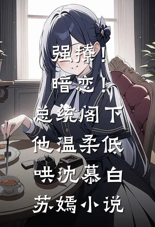 强撩！暗恋！总统阁下他温柔低哄沈慕白苏嫣小说