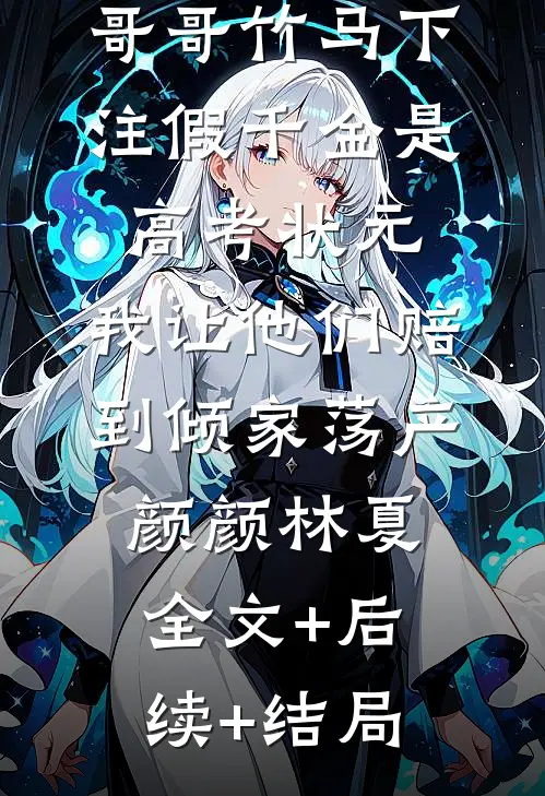 哥哥竹马下注假千金是高考状元，我让他们赔到倾家荡产颜颜林夏全文+后续+结局