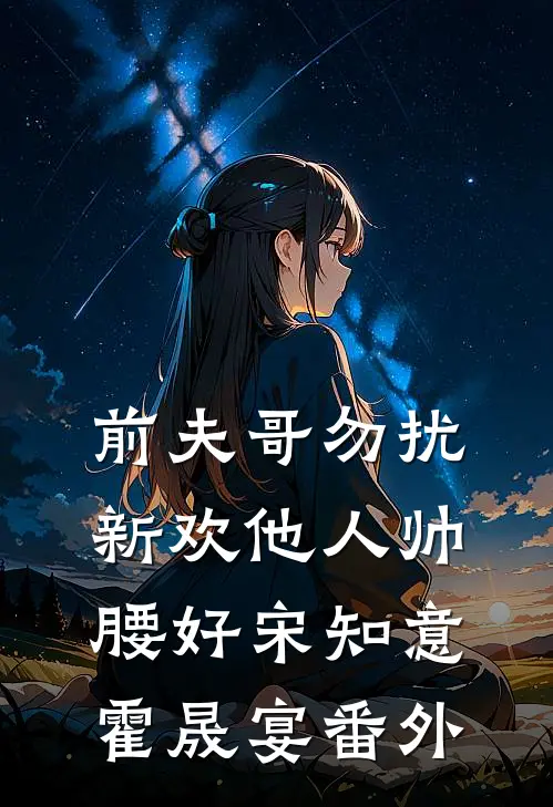 前夫哥勿扰，新欢他人帅腰好宋知意霍晟宴番外