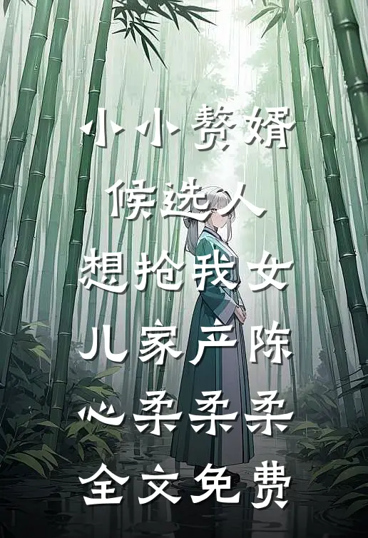 小小赘婿候选人，想抢我女儿家产陈心柔柔柔全文免费
