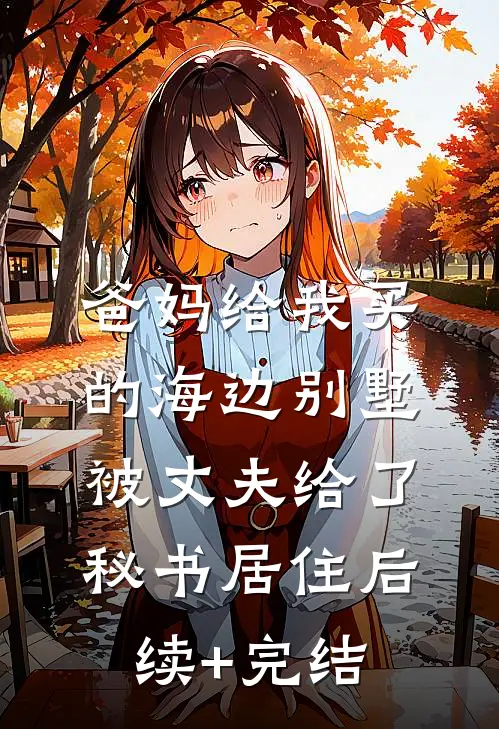 爸妈给我买的海边别墅，被丈夫给了秘书居住后续+完结