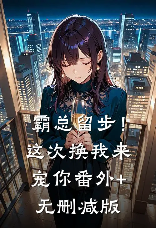 霸总留步！这次换我来宠你番外+无删减版