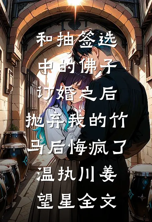 和抽签选中的佛子订婚之后，抛弃我的竹马后悔疯了温执川姜望星全文