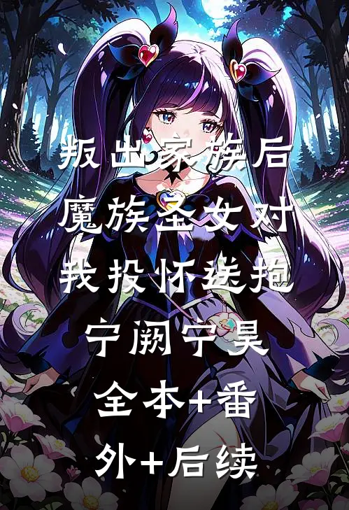 叛出家族后，魔族圣女对我投怀送抱宁阙宁昊:全本+番外+后续