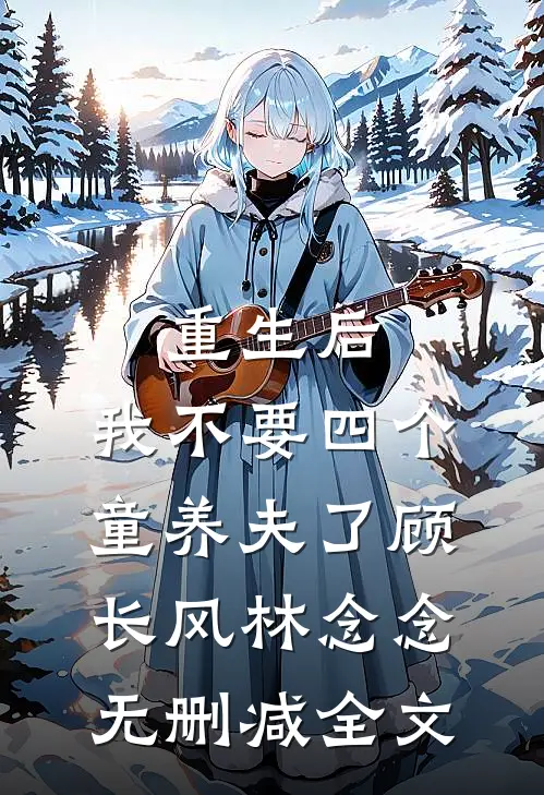重生后，我不要四个童养夫了顾长风林念念无删减全文
