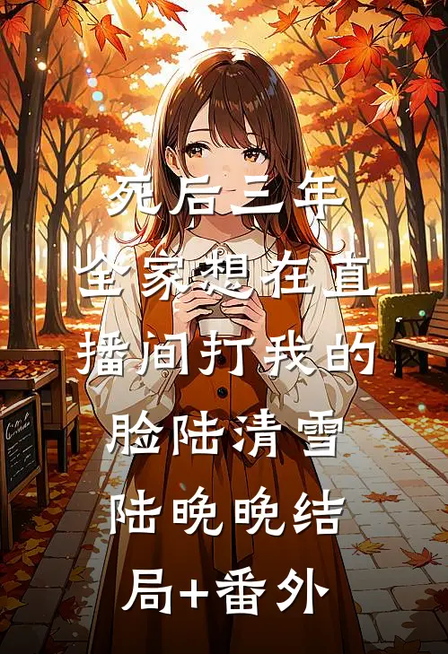 死后三年，全家想在直播间打我的脸陆清雪陆晚晚结局+番外