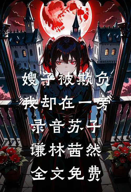 嫂子被欺负，我却在一旁录音苏子谦林茜然全文免费
