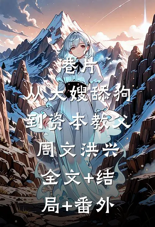 港片：从大嫂舔狗到资本教父周文洪兴全文+结局+番外
