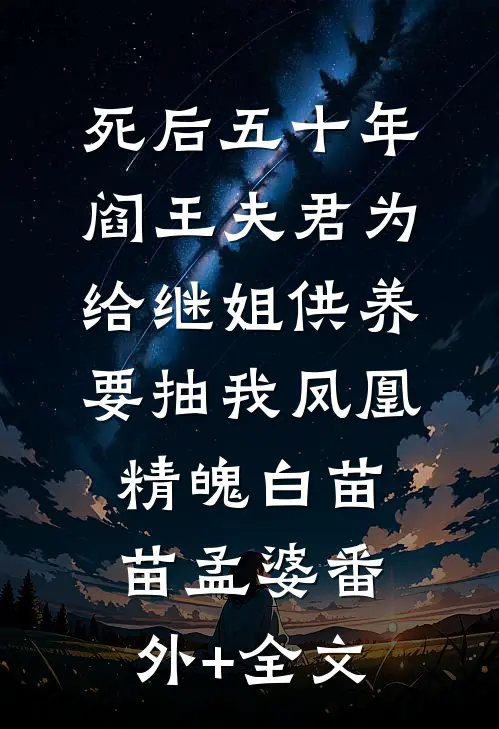 死后五十年，阎王夫君为给继姐供养要抽我凤凰精魄白苗苗孟婆(番外)+(全文)