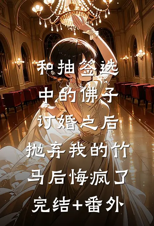 和抽签选中的佛子订婚之后，抛弃我的竹马后悔疯了完结+番外