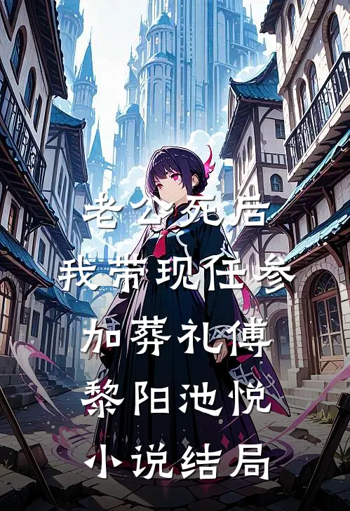 老公死后，我带现任参加葬礼傅黎阳池悦小说结局