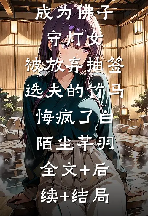 重生后我成为佛子守灯女，被放弃抽签选夫的竹马悔疯了白陌尘芊羽:全文+后续+结局